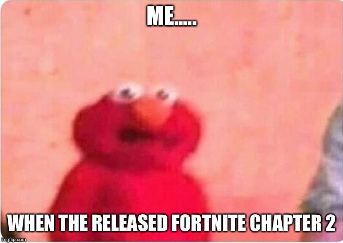 Sickened elmo | ME..... WHEN THE RELEASED FORTNITE CHAPTER 2 | image tagged in sickened elmo | made w/ Imgflip meme maker