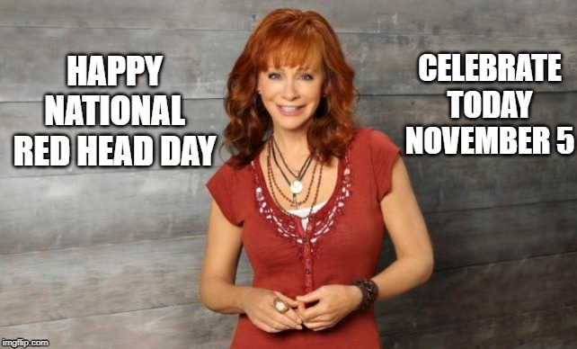 national red head day | CELEBRATE TODAY NOVEMBER 5; HAPPY NATIONAL RED HEAD DAY | image tagged in reba mcentire,fireball,happy holidays,red heads,celebrate,november | made w/ Imgflip meme maker
