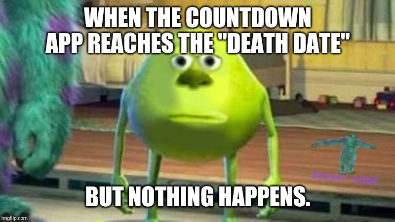 WHEN THE COUNTDOWN APP REACHES THE "DEATH DATE"; BUT NOTHING HAPPENS. | image tagged in mike wazowski | made w/ Imgflip meme maker