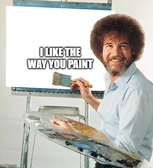 Bob Ross Troll | I LIKE THE WAY YOU PAINT | image tagged in bob ross troll | made w/ Imgflip meme maker