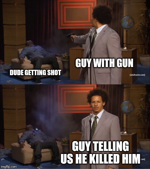 Who Killed Hannibal | GUY WITH GUN; DUDE GETTING SHOT; GUY TELLING US HE KILLED HIM | image tagged in memes,who killed hannibal | made w/ Imgflip meme maker