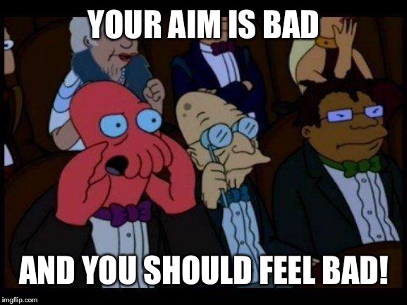 You Should Feel Bad Zoidberg Meme | YOUR AIM IS BAD; AND YOU SHOULD FEEL BAD! | image tagged in memes,you should feel bad zoidberg | made w/ Imgflip meme maker