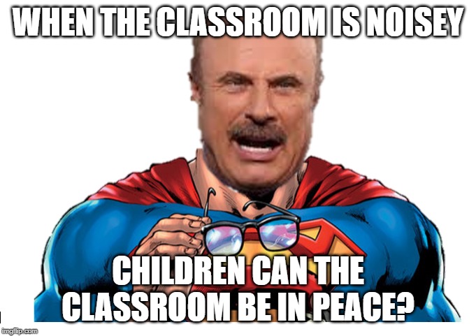 please be quite | WHEN THE CLASSROOM IS NOISEY; CHILDREN CAN THE CLASSROOM BE IN PEACE? | image tagged in dr phil,superman,funny,photoshop,peace,classroom | made w/ Imgflip meme maker