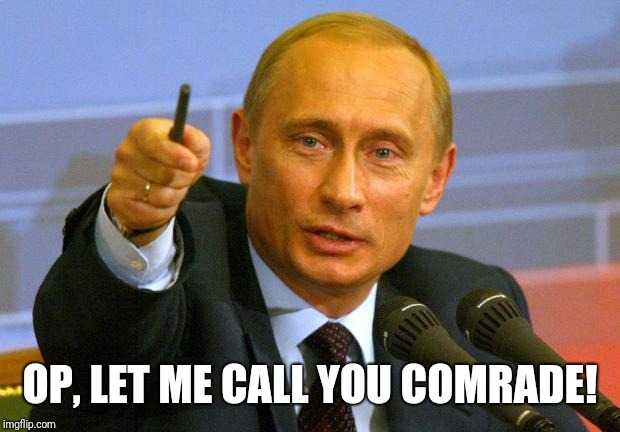 Good Guy Putin | OP, LET ME CALL YOU COMRADE! | image tagged in memes,good guy putin | made w/ Imgflip meme maker