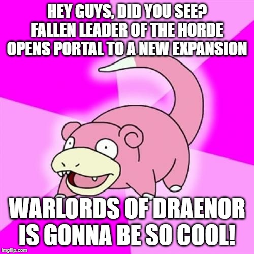 Slowpoke Meme | HEY GUYS, DID YOU SEE? FALLEN LEADER OF THE HORDE OPENS PORTAL TO A NEW EXPANSION; WARLORDS OF DRAENOR IS GONNA BE SO COOL! | image tagged in memes,slowpoke | made w/ Imgflip meme maker