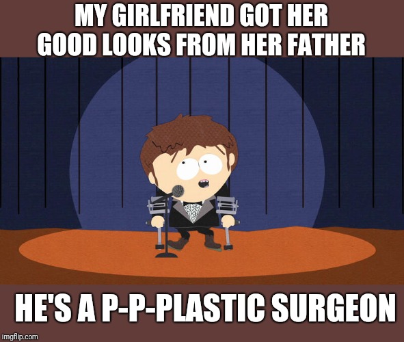 Jimmy Valmer Standup | MY GIRLFRIEND GOT HER GOOD LOOKS FROM HER FATHER; HE'S A P-P-PLASTIC SURGEON | image tagged in jimmy valmer stand up,memes,south park,frontpage | made w/ Imgflip meme maker