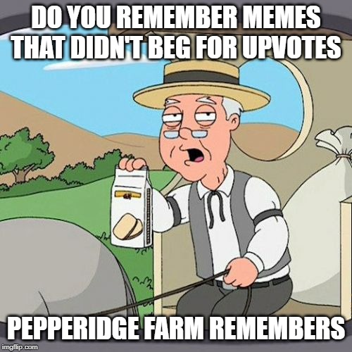 Pepperidge Farm Remembers | DO YOU REMEMBER MEMES THAT DIDN'T BEG FOR UPVOTES; PEPPERIDGE FARM REMEMBERS | image tagged in memes,pepperidge farm remembers | made w/ Imgflip meme maker
