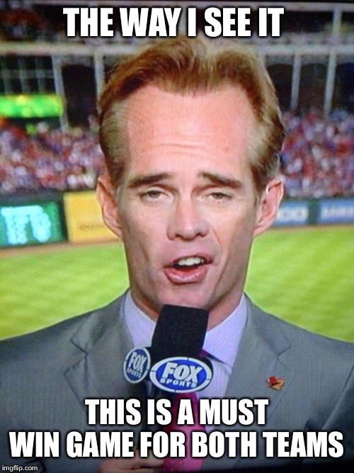 Joe Buck | THE WAY I SEE IT; THIS IS A MUST WIN GAME FOR BOTH TEAMS | image tagged in joe buck | made w/ Imgflip meme maker