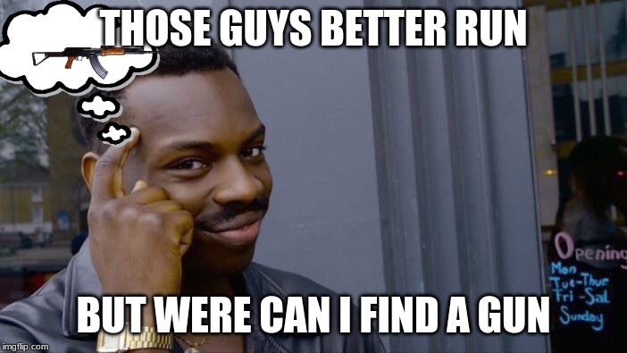 Roll Safe Think About It | THOSE GUYS BETTER RUN; BUT WERE CAN I FIND A GUN | image tagged in memes,roll safe think about it | made w/ Imgflip meme maker