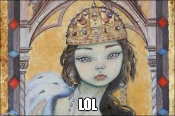 LOL | image tagged in middle ages queen what | made w/ Imgflip meme maker