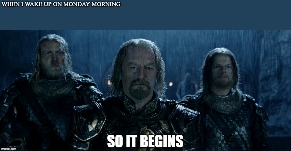 Theoden Lord of the Rings and so it begins | WHEN I WAKE UP ON MONDAY MORNING; SO IT BEGINS | image tagged in theoden lord of the rings and so it begins | made w/ Imgflip meme maker