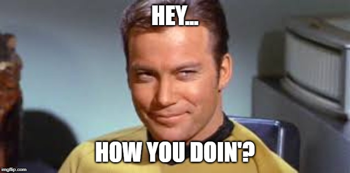 Captain Kirk  | HEY... HOW YOU DOIN'? | image tagged in captain kirk | made w/ Imgflip meme maker