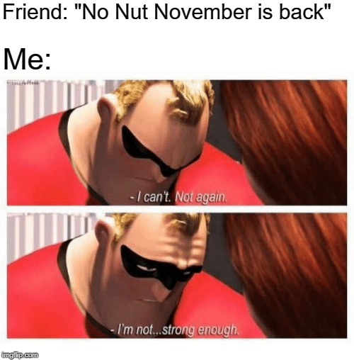Only the boldest shall prevail | Friend: "No Nut November is back"; Me: | image tagged in no nut november,memes,funny,the incredibles,good luck | made w/ Imgflip meme maker