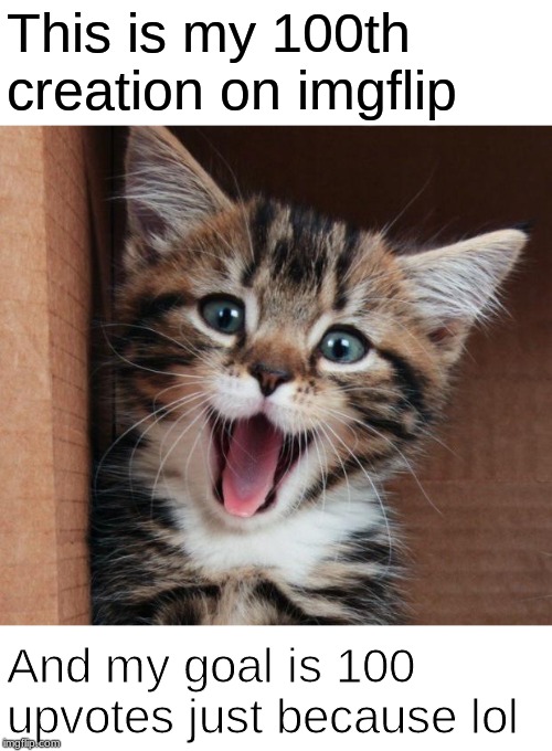 Happy cat | This is my 100th creation on imgflip; And my goal is 100 upvotes just because lol | image tagged in happy cat | made w/ Imgflip meme maker