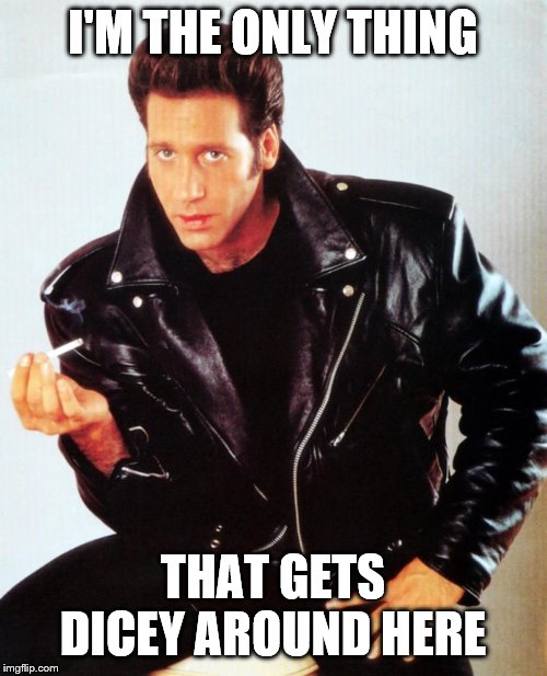 Andrew Dice Clay | I'M THE ONLY THING THAT GETS DICEY AROUND HERE | image tagged in andrew dice clay | made w/ Imgflip meme maker