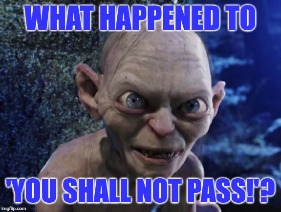 Angry Gollum | WHAT HAPPENED TO 'YOU SHALL NOT PASS!'? | image tagged in angry gollum | made w/ Imgflip meme maker