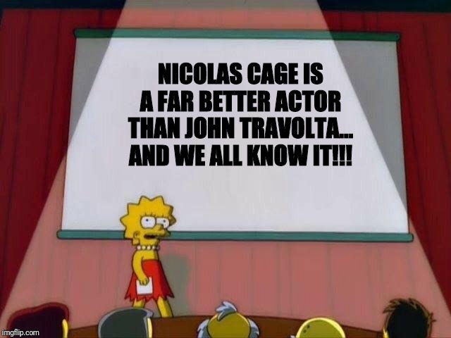 Lisa Simpson's Presentation | NICOLAS CAGE IS A FAR BETTER ACTOR THAN JOHN TRAVOLTA... AND WE ALL KNOW IT!!! | image tagged in lisa simpson's presentation | made w/ Imgflip meme maker