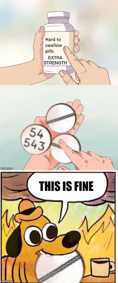 Extra-strength pills | EXTRA STRENGTH; THIS IS FINE | image tagged in memes,hard to swallow pills,pills,funny memes,this is fine dog | made w/ Imgflip meme maker