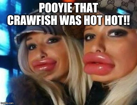 Duck Face Chicks | POOYIE THAT CRAWFISH WAS HOT HOT!! | image tagged in memes,duck face chicks | made w/ Imgflip meme maker