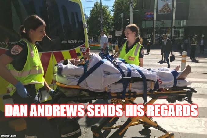 Police State of Australia | DAN ANDREWS SENDS HIS REGARDS | image tagged in police state of australia | made w/ Imgflip meme maker