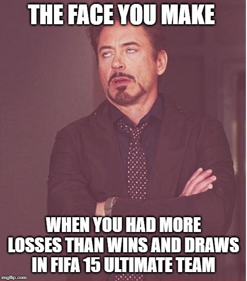 Face You Make Robert Downey Jr | THE FACE YOU MAKE; WHEN YOU HAD MORE LOSSES THAN WINS AND DRAWS IN FIFA 15 ULTIMATE TEAM | image tagged in memes,face you make robert downey jr | made w/ Imgflip meme maker