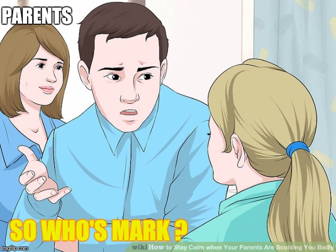 PARENTS SO WHO'S MARK ? | made w/ Imgflip meme maker