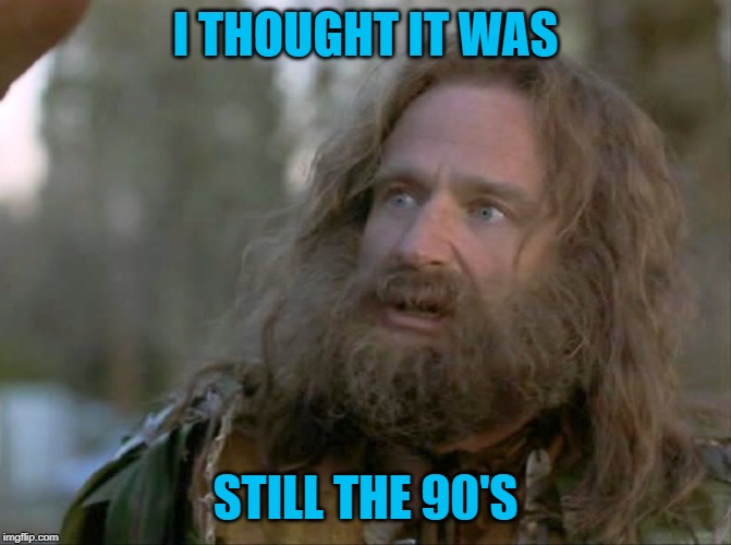 what year is it really? | I THOUGHT IT WAS STILL THE 90'S | image tagged in what year is it really | made w/ Imgflip meme maker