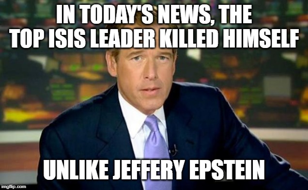 Brian Williams Was There Meme | IN TODAY'S NEWS, THE TOP ISIS LEADER KILLED HIMSELF; UNLIKE JEFFERY EPSTEIN | image tagged in memes,brian williams was there | made w/ Imgflip meme maker