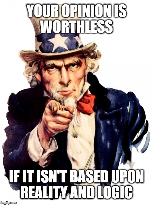 Uncle Sam Meme | YOUR OPINION IS
WORTHLESS; IF IT ISN'T BASED UPON
REALITY AND LOGIC | image tagged in memes,uncle sam | made w/ Imgflip meme maker