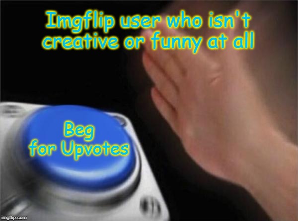 Blank Nut Button | Imgflip user who isn't creative or funny at all; Beg for Upvotes | image tagged in memes,blank nut button | made w/ Imgflip meme maker