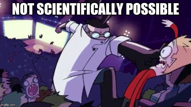 Not Scientifically Possible | NOT SCIENTIFICALLY POSSIBLE | image tagged in not scientifically possible | made w/ Imgflip meme maker