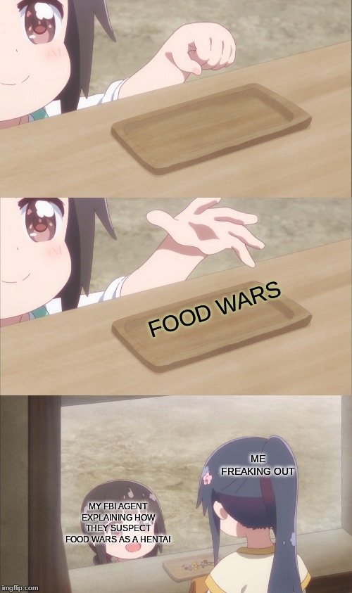 We've gottem' cheif. | FOOD WARS; ME FREAKING OUT; MY FBI AGENT EXPLAINING HOW THEY SUSPECT FOOD WARS AS A HENTAI | image tagged in yuu buys a cookie,hentai,anime | made w/ Imgflip meme maker