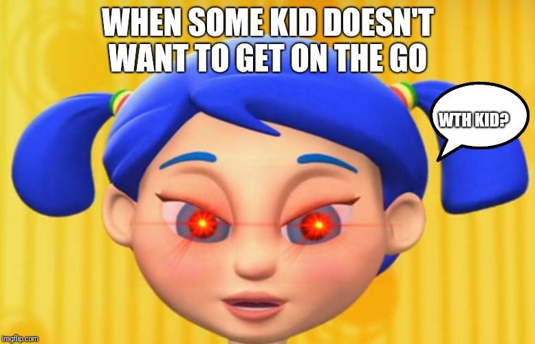 Bo on the go | WHEN SOME KID DOESN'T WANT TO GET ON THE GO; WTH KID? | image tagged in bo on the go | made w/ Imgflip meme maker