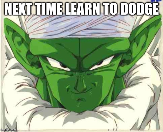 piccolo | NEXT TIME LEARN TO DODGE | image tagged in piccolo | made w/ Imgflip meme maker