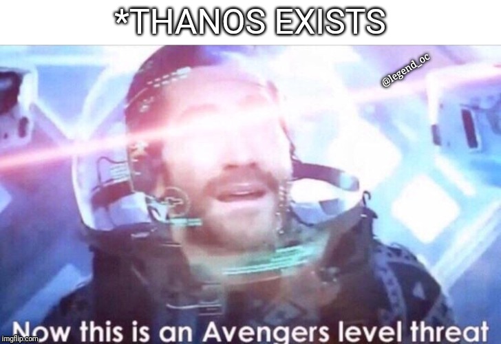 Now this is an avengers level threat | *THANOS EXISTS; @legend_oc | image tagged in now this is an avengers level threat | made w/ Imgflip meme maker