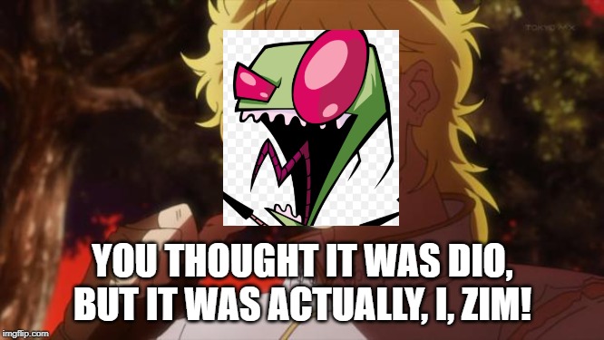 But it was me Dio | YOU THOUGHT IT WAS DIO, BUT IT WAS ACTUALLY, I, ZIM! | image tagged in but it was me dio | made w/ Imgflip meme maker