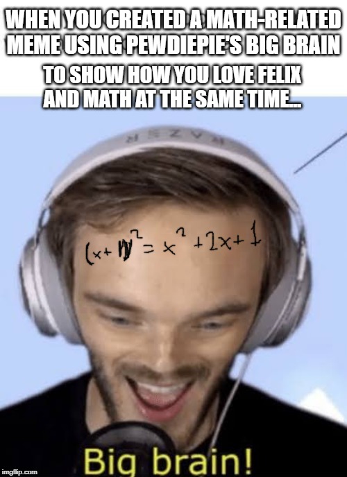 Yeet | WHEN YOU CREATED A MATH-RELATED MEME USING PEWDIEPIE'S BIG BRAIN; TO SHOW HOW YOU LOVE FELIX AND MATH AT THE SAME TIME... | image tagged in pewdiepie | made w/ Imgflip meme maker