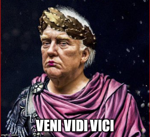 TRUMP | VENI VIDI VICI | image tagged in trump | made w/ Imgflip meme maker