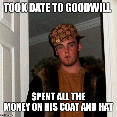Scumbag Steve Meme | TOOK DATE TO GOODWILL; SPENT ALL THE MONEY ON HIS COAT AND HAT | image tagged in memes,scumbag steve | made w/ Imgflip meme maker