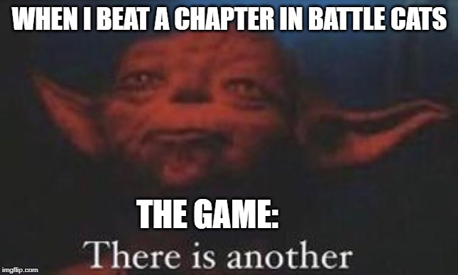 yoda there is another | WHEN I BEAT A CHAPTER IN BATTLE CATS; THE GAME: | image tagged in yoda there is another | made w/ Imgflip meme maker