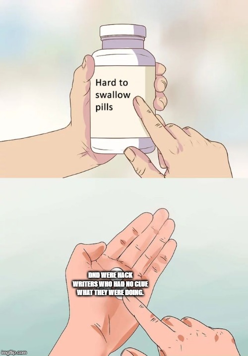 Hard To Swallow Pills Meme | DND WERE HACK WRITERS WHO HAD NO CLUE WHAT THEY WERE DOING. | image tagged in memes,hard to swallow pills | made w/ Imgflip meme maker