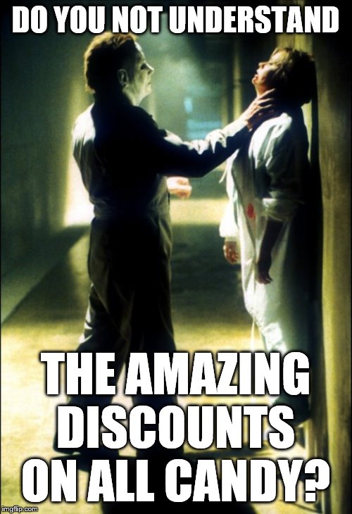 Michael Myers  | DO YOU NOT UNDERSTAND THE AMAZING DISCOUNTS ON ALL CANDY? | image tagged in michael myers | made w/ Imgflip meme maker