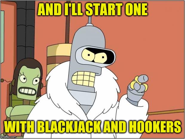 Blackjack and Hookers | AND I'LL START ONE WITH BLACKJACK AND HOOKERS | image tagged in blackjack and hookers | made w/ Imgflip meme maker