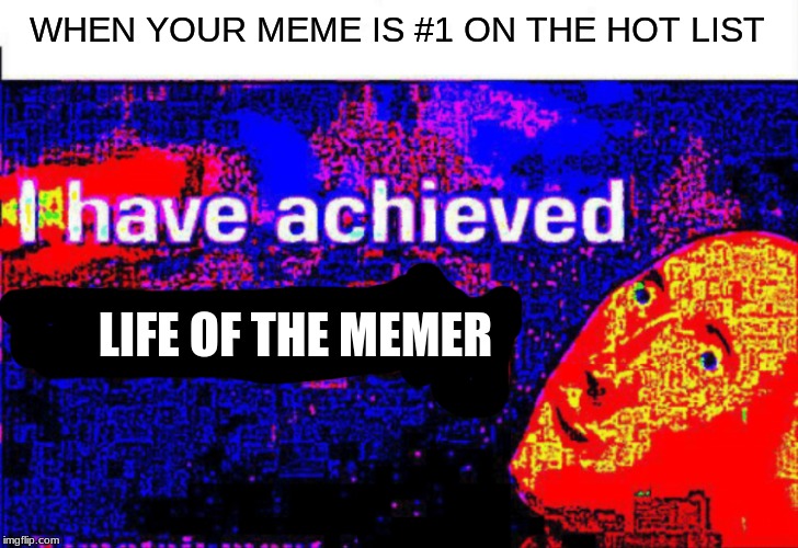 When your meme is #1 on the hot list | WHEN YOUR MEME IS #1 ON THE HOT LIST; LIFE OF THE MEMER | image tagged in i have achieved comedy,funny,memes | made w/ Imgflip meme maker