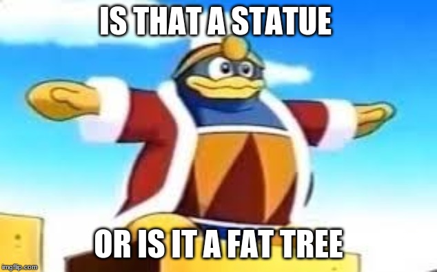 King Dedede Tpose | IS THAT A STATUE; OR IS IT A FAT TREE | image tagged in king dedede tpose | made w/ Imgflip meme maker