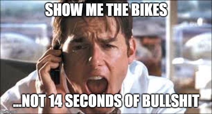 Show me the money | SHOW ME THE BIKES; ...NOT 14 SECONDS OF BULLSHIT | image tagged in show me the money | made w/ Imgflip meme maker