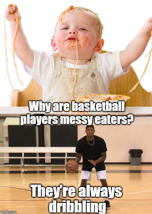messy eaters | Why are basketball players messy eaters? They’re always 
dribbling | image tagged in basketball | made w/ Imgflip meme maker