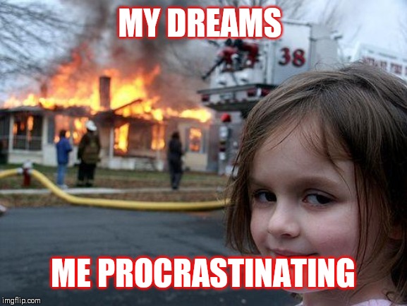 Disaster Girl Meme | MY DREAMS; ME PROCRASTINATING | image tagged in memes,disaster girl | made w/ Imgflip meme maker