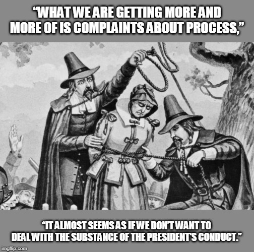 The process of justice is very important. | “WHAT WE ARE GETTING MORE AND MORE OF IS COMPLAINTS ABOUT PROCESS,”; “IT ALMOST SEEMS AS IF WE DON’T WANT TO DEAL WITH THE SUBSTANCE OF THE PRESIDENT’S CONDUCT.” | image tagged in witch hunt | made w/ Imgflip meme maker