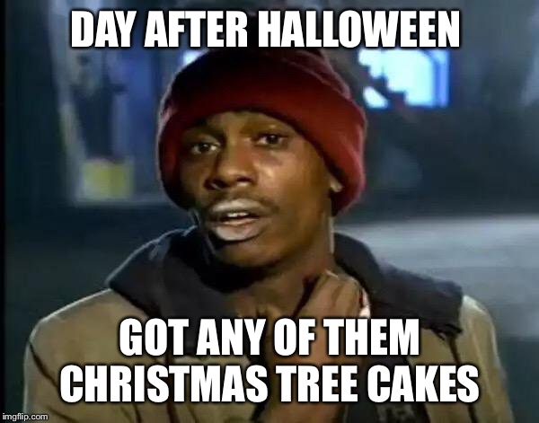 Y'all Got Any More Of That Meme | DAY AFTER HALLOWEEN; GOT ANY OF THEM CHRISTMAS TREE CAKES | image tagged in memes,y'all got any more of that | made w/ Imgflip meme maker